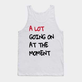 A Lot Going On At The Moment Tank Top